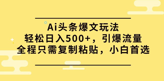 Ai头条爆文玩法，轻松日入500+，引爆流量全程只需复制粘贴，小白首选-逍遥资源网