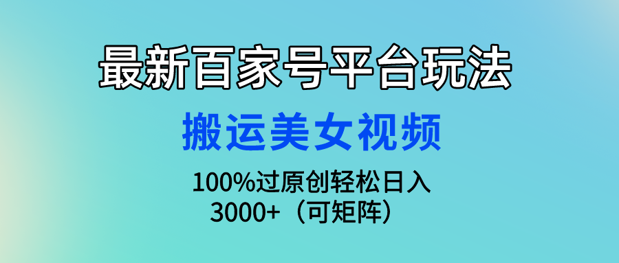 最新百家号平台玩法，搬运美女视频100%过原创大揭秘，轻松日入3000+（可…-逍遥资源网