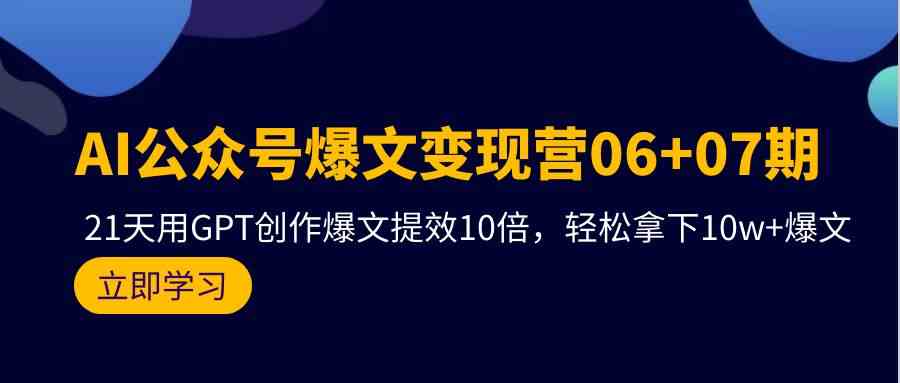 AI公众号爆文变现营07期，用GPT创作爆文提效10倍，轻松拿下10w+爆文-逍遥资源网