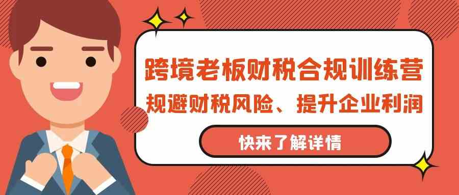 跨境老板财税合规训练营，规避财税风险、提升企业利润-逍遥资源网