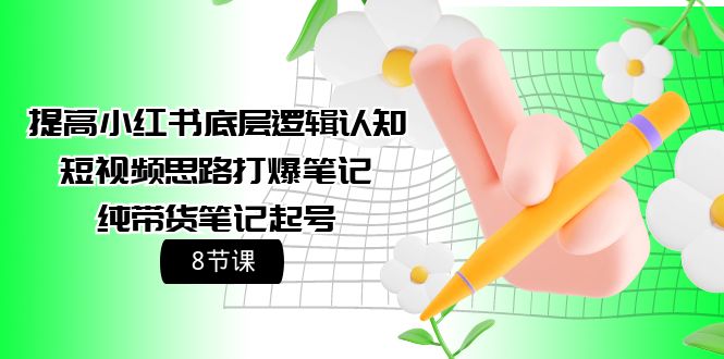 提高小红书底层逻辑认知+短视频思路打爆笔记+纯带货笔记起号（8节课）-逍遥资源网