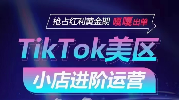 TikTok Shop美区小店进阶运营，快速掌握各流量渠道玩法，抢占红利黄金期，嘎嘎出单-逍遥资源网