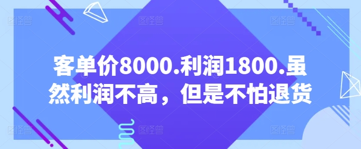 客单价8000.利润1800.虽然利润不高，但是不怕退货【付费文章】-逍遥资源网