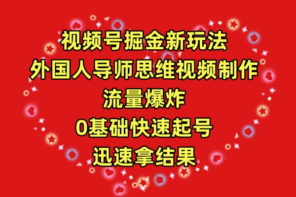 视频号掘金新玩法，外国人导师思维视频制作，流量爆炸，0其础快速起号，…-逍遥资源网