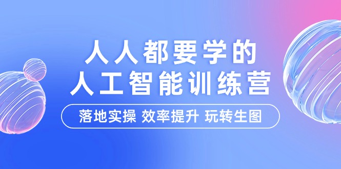 人人都要学的-人工智能特训营，落地实操 效率提升 玩转生图（22节课）-逍遥资源网